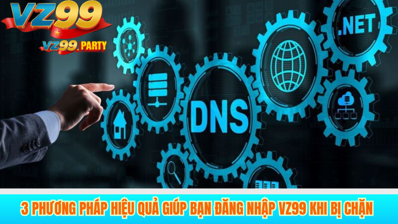 Hướng Dẫn Đăng Nhập VZ99 Khi Bị Chặn Đơn Giản 3 3 Phương Pháp Hiệu Quả Giúp Bạn Đăng Nhập VZ99 Khi Bị Chặn