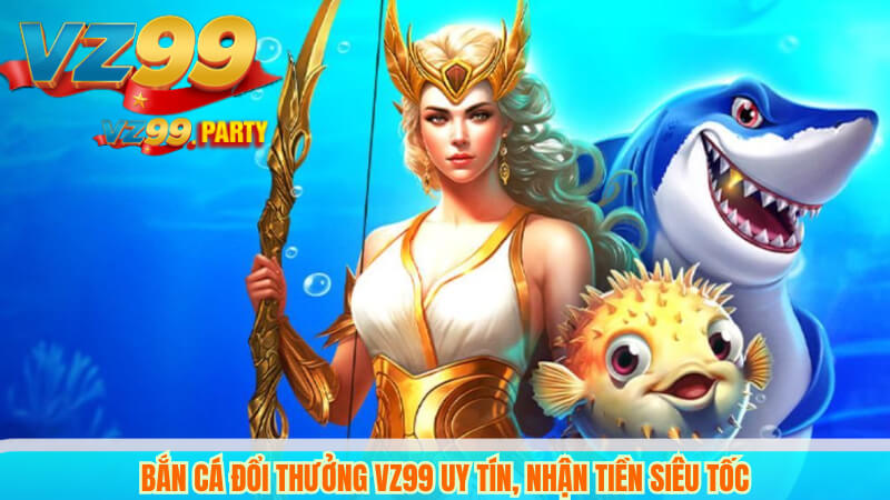 Bắn Cá Đổi Thưởng VZ99 Uy Tín, Nhận Tiền Siêu Tốc 1 Bắn Cá Đổi Thưởng VZ99 Uy Tín, Nhận Tiền Siêu Tốc