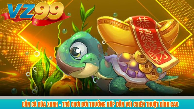 Bắn Cá Rùa Xanh VZ99 - Game Giải Trí Hấp Dẫn 2025 2 Bắn Cá Rùa Xanh – Trò Chơi Đổi Thưởng Hấp Dẫn Với Chiến Thuật Đỉnh Cao