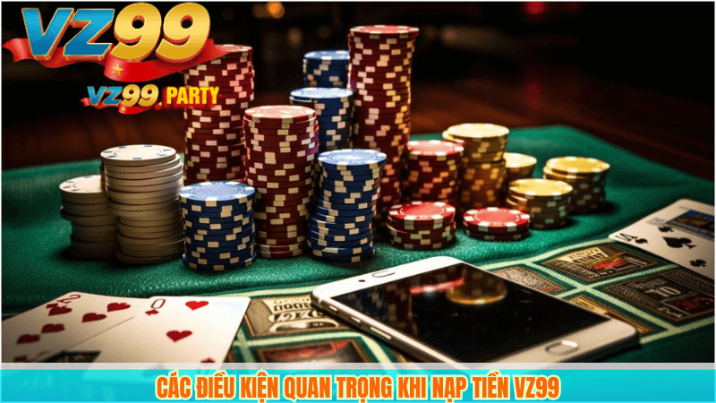 NẠP TIỀN VZ99 5 Các điều kiện quan trọng khi nạp tiền VZ99