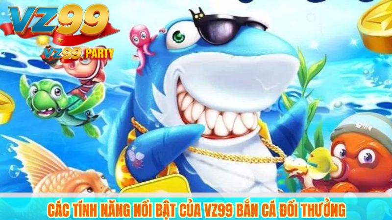 Bắn Cá Đổi Thưởng VZ99 Uy Tín, Nhận Tiền Siêu Tốc 4 Các tính năng nổi bật của VZ99 bắn cá đổi thưởng