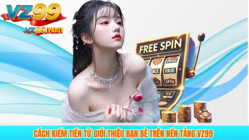 Cách Kiếm Tiền Từ Giới Thiệu Bạn Bè Trên Nền Tảng VZ99 1 Cách Kiếm Tiền Từ Giới Thiệu Bạn Bè Trên Nền Tảng VZ99