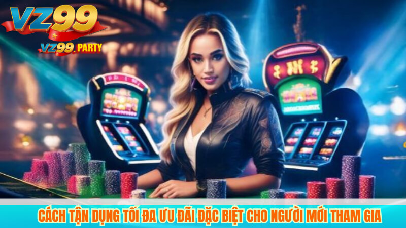 ĐĂNG KÝ VZ99 3 Cách Tận Dụng Tối Đa Ưu Đãi Đặc Biệt Cho Người Mới Tham Gia