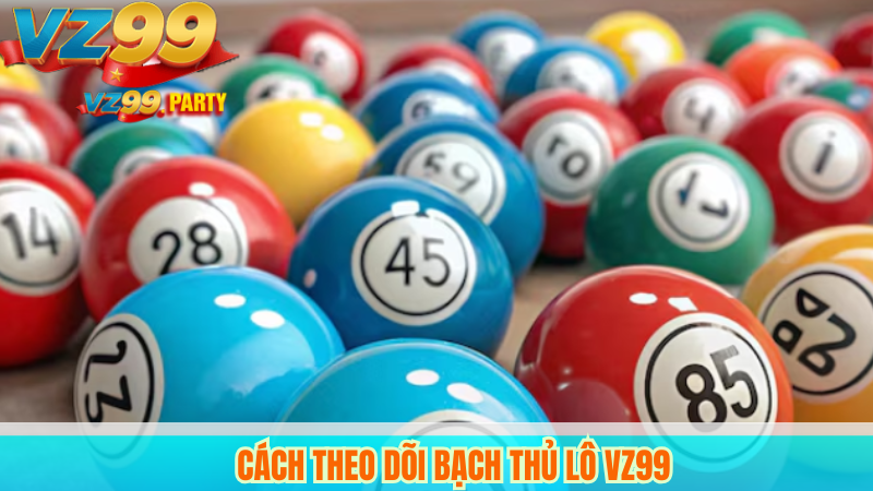 Chiến Thuật Chơi Bạch Thủ Lô VZ99 Hiệu Quả Nhất 4 Cách Theo Dõi Bạch Thủ Lô VZ99