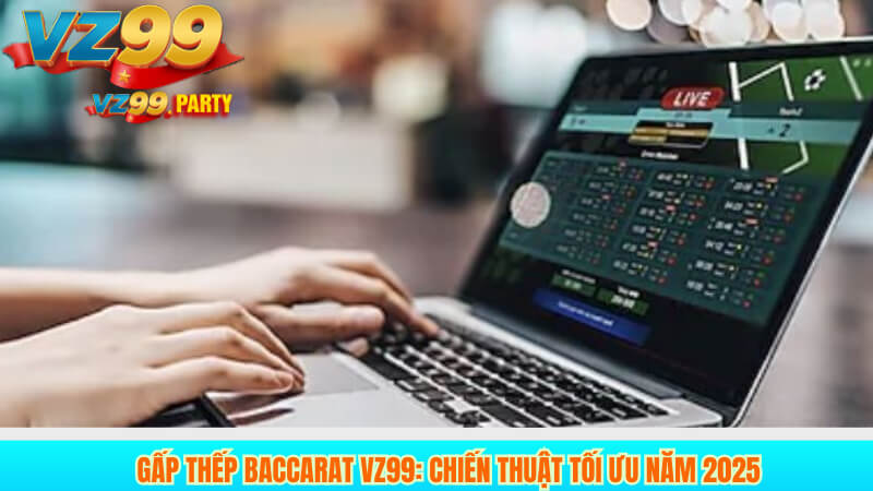 Gấp Thếp Baccarat VZ99: Chiến Thuật Tối Ưu Năm 2025 6 Gấp Thếp Baccarat VZ99: Chiến Thuật Tối Ưu Năm 2025