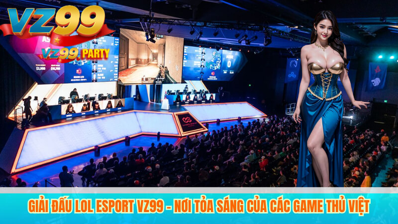 VZ99 – Sân Chơi LOL Esport Hàng Đầu Việt Nam 2 Giải đấu LOL Esport VZ99 – Nơi tỏa sáng của các game thủ Việt