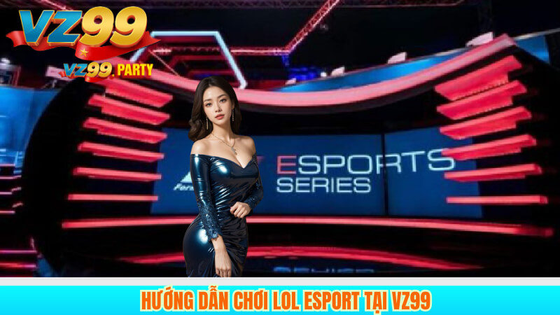 VZ99 – Sân Chơi LOL Esport Hàng Đầu Việt Nam 4 Hướng dẫn chơi LOL Esport tại VZ99