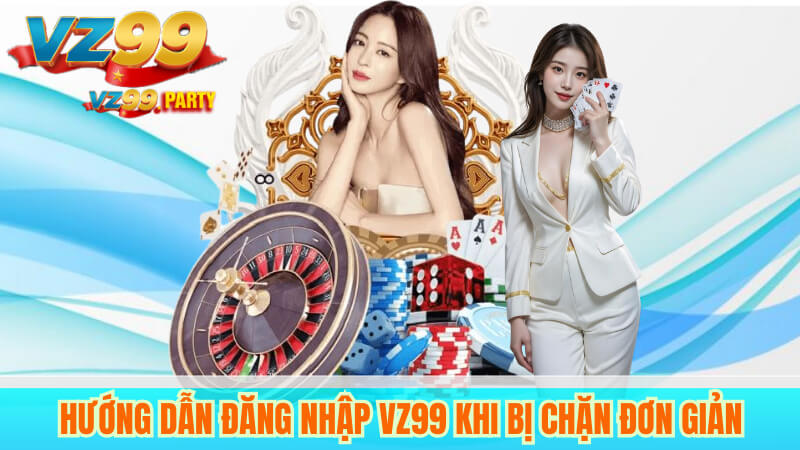 Hướng Dẫn Đăng Nhập VZ99 Khi Bị Chặn Đơn Giản 5 Hướng Dẫn Đăng Nhập VZ99 Khi Bị Chặn Đơn Giản