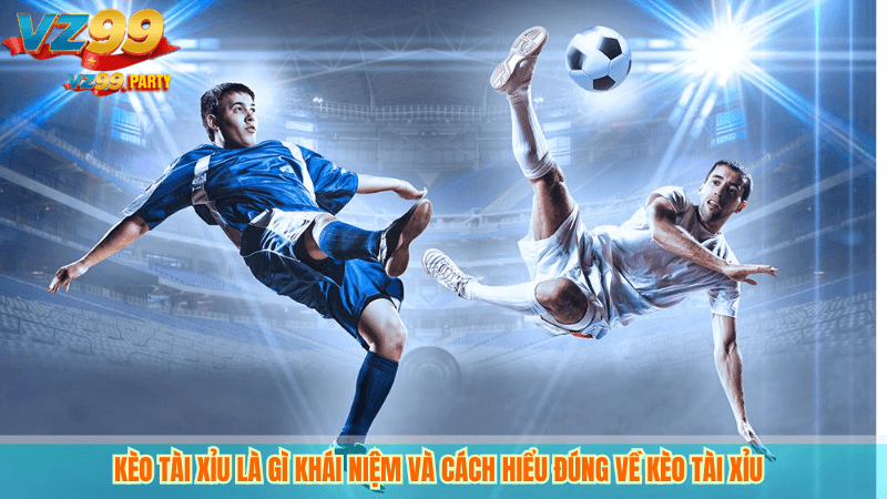 Kèo Tài Xỉu Bóng Đá Tối Ưu Đặt Cược Dễ Thắng Từ VZ99 2 Kèo Tài Xỉu Là gì khái niệm và cách hiểu đúng về Kèo Tài Xỉu