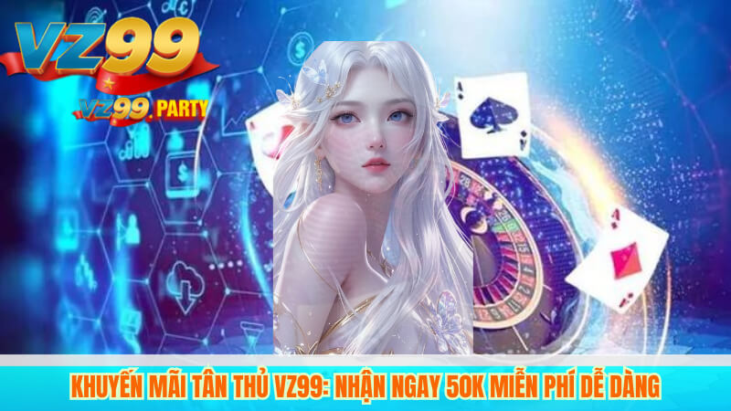 Khuyến Mãi Tân Thủ VZ99: Nhận Ngay 50K Miễn Phí Dễ Dàng 2 Khuyến Mãi Tân Thủ VZ99: Nhận Ngay 50K Miễn Phí Dễ Dàng
