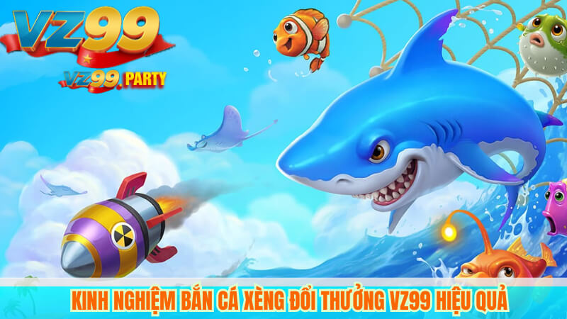 Bắn cá xèng đổi thưởng VZ99 – Trải nghiệm đỉnh cao 3 Kinh nghiệm bắn cá xèng đổi thưởng VZ99 hiệu quả