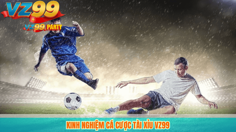 Kèo Tài Xỉu Bóng Đá Tối Ưu Đặt Cược Dễ Thắng Từ VZ99 3 Kinh nghiệm cá cược tài xỉu VZ99