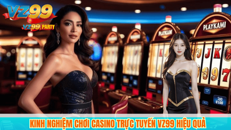 Chơi Casino Trực Tuyến Tại VZ99 Có Gì Hấp Dẫn? 6 Kinh nghiệm chơi casino trực tuyến VZ99 hiệu quả