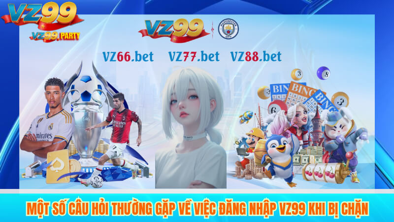 Hướng Dẫn Đăng Nhập VZ99 Khi Bị Chặn Đơn Giản 4 Một Số Câu Hỏi Thường Gặp Về Việc Đăng Nhập VZ99 Khi Bị Chặn