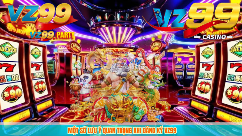 ĐĂNG KÝ VZ99 2 Một số lưu ý quan trọng khi đăng ký VZ99