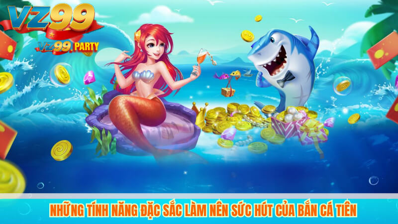 Những tính năng đặc sắc làm nên sức hút của Bắn cá tiên