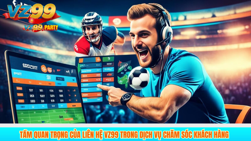 LIÊN HỆ VZ99 1 Tầm quan trọng của liên hệ VZ99 trong dịch vụ chăm sóc khách hàng