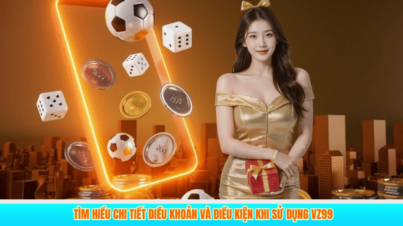ĐIỀU KHOẢN VÀ ĐIỀU KIỆN 1 Tìm hiểu chi tiết điều khoản và điều kiện khi sử dụng VZ99