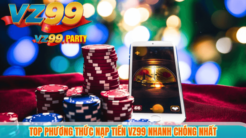 NẠP TIỀN VZ99 4 Top phương thức nạp tiền VZ99 nhanh chóng nhất