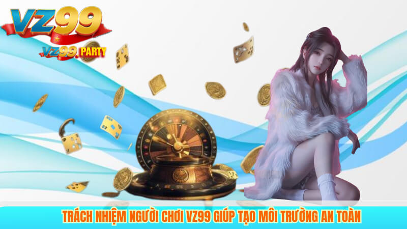 Trách Nhiệm Người Chơi VZ99 Giúp Tạo Môi Trường An Toàn 3 Trách Nhiệm Người Chơi Vz99 Giúp Tạo Môi Trường An Toàn
