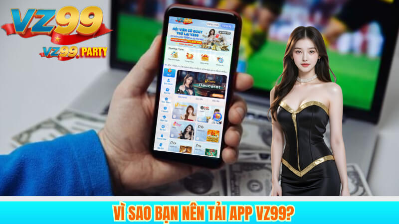 TẢI APP VZ99 1 Vì sao bạn nên tải app VZ99?