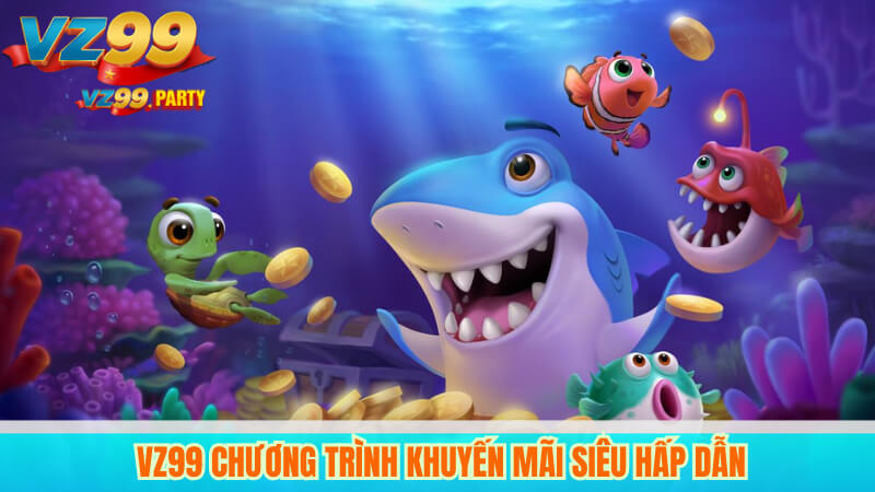 VZ99 – Cổng game bắn cá H5 đổi thưởng uy tín 4 VZ99 chương trình khuyến mãi siêu hấp dẫn