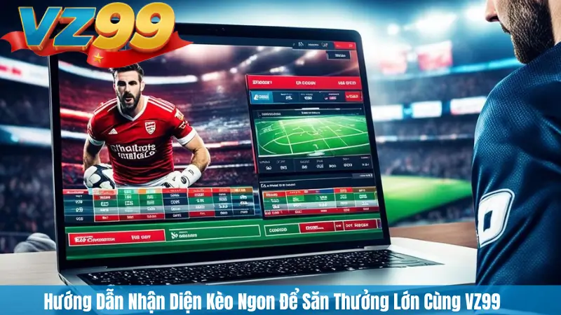 Hướng Dẫn Nhận Diện Kèo Ngon Để Săn Thưởng Lớn Cùng VZ99 1 Hướng Dẫn Nhận Diện Kèo Ngon Để Săn Thưởng Lớn Cùng VZ99